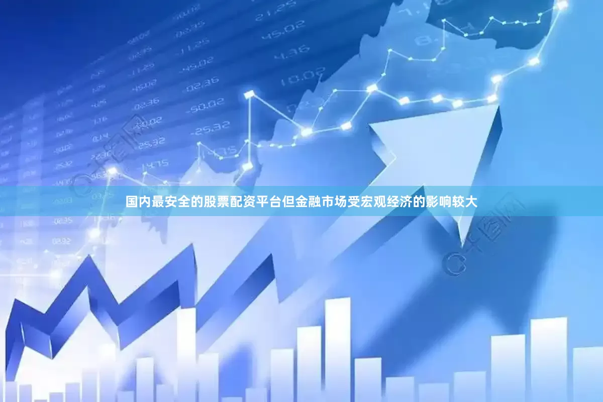 国内最安全的股票配资平台但金融市场受宏观经济的影响较大