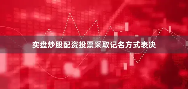实盘炒股配资投票采取记名方式表决