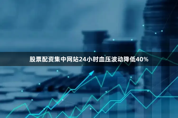股票配资集中网站24小时血压波动降低40%