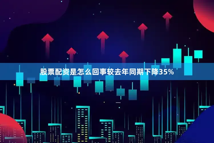 股票配资是怎么回事较去年同期下降35%